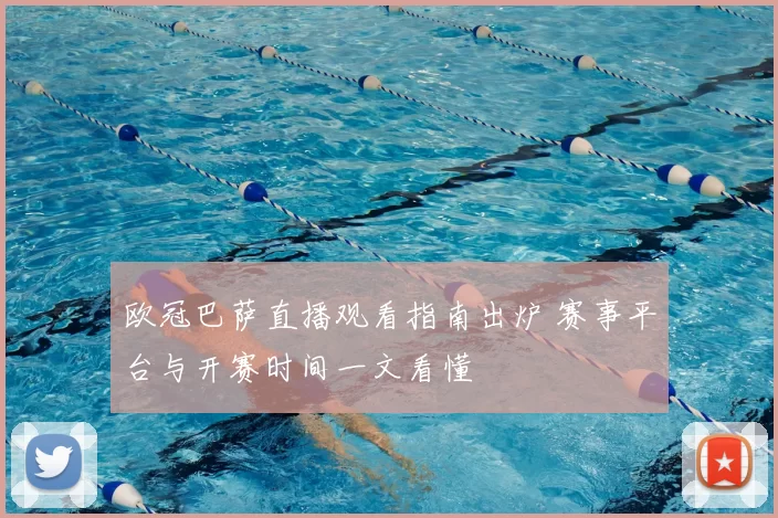 欧冠巴萨直播观看指南出炉 赛事平台与开赛时间一文看懂