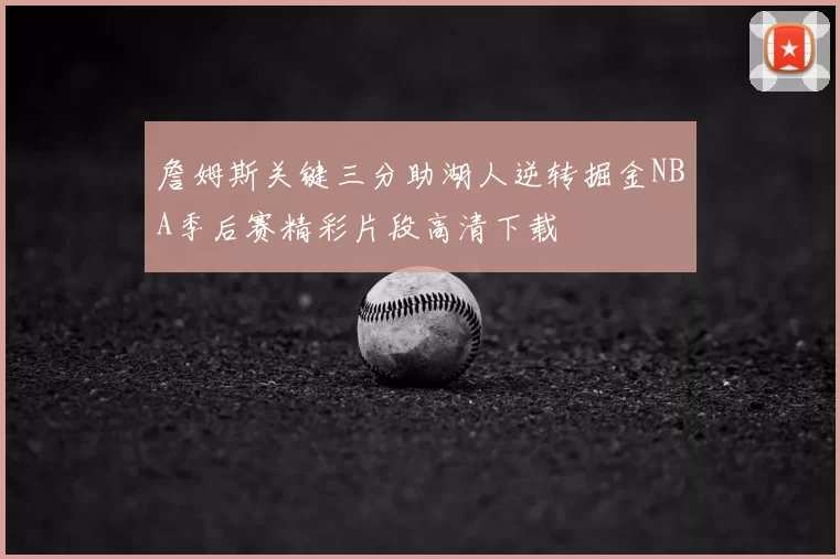 詹姆斯关键三分助湖人逆转掘金NBA季后赛精彩片段高清下载