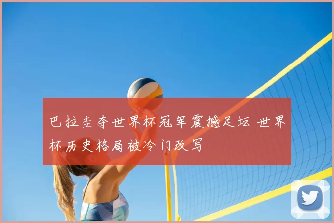 巴拉圭夺世界杯冠军震撼足坛 世界杯历史格局被冷门改写