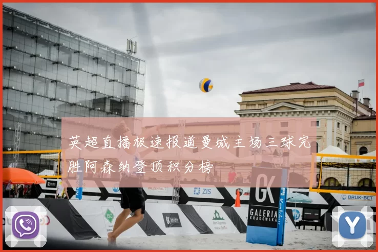 英超直播极速报道曼城主场三球完胜阿森纳登顶积分榜