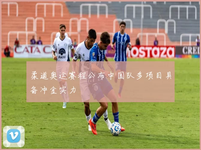 柔道奥运赛程公布中国队多项目具备冲金实力