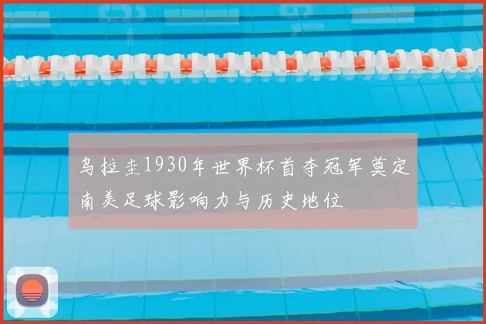 乌拉圭1930年世界杯首夺冠军奠定南美足球影响力与历史地位