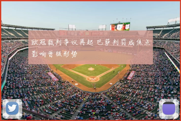 欧冠裁判争议再起 巴萨判罚成焦点影响晋级形势