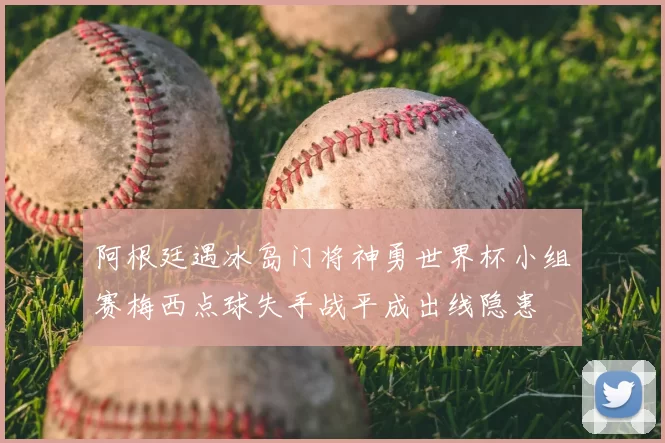 阿根廷遇冰岛门将神勇世界杯小组赛梅西点球失手战平成出线隐患