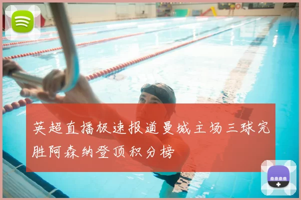 英超直播极速报道曼城主场三球完胜阿森纳登顶积分榜