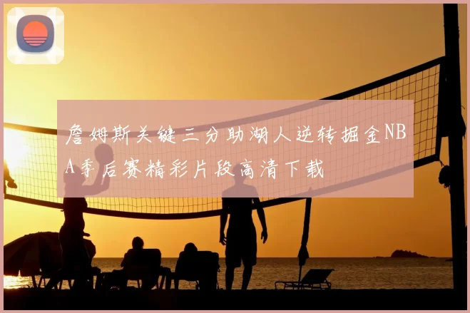 詹姆斯关键三分助湖人逆转掘金NBA季后赛精彩片段高清下载