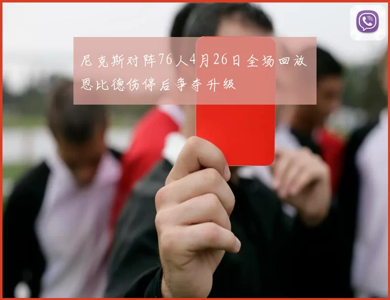 尼克斯对阵76人4月26日全场回放 恩比德伤停后争夺升级