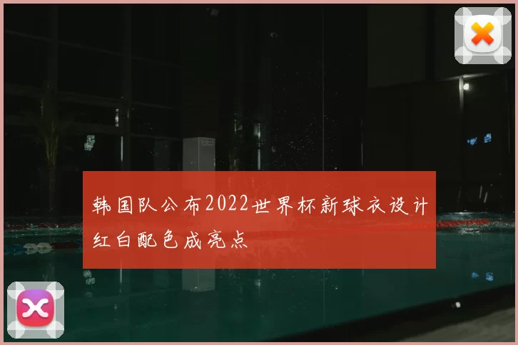 韩国队公布2022世界杯新球衣设计红白配色成亮点