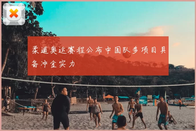 柔道奥运赛程公布中国队多项目具备冲金实力