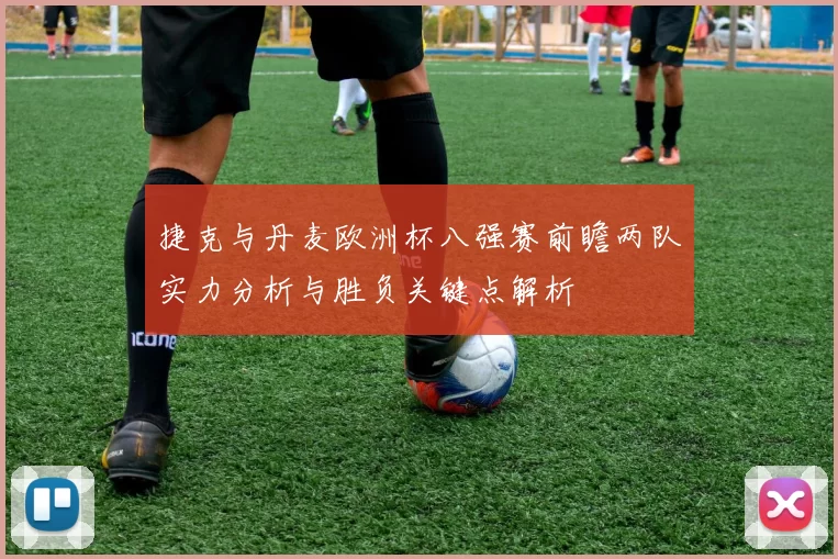 捷克与丹麦欧洲杯八强赛前瞻两队实力分析与胜负关键点解析