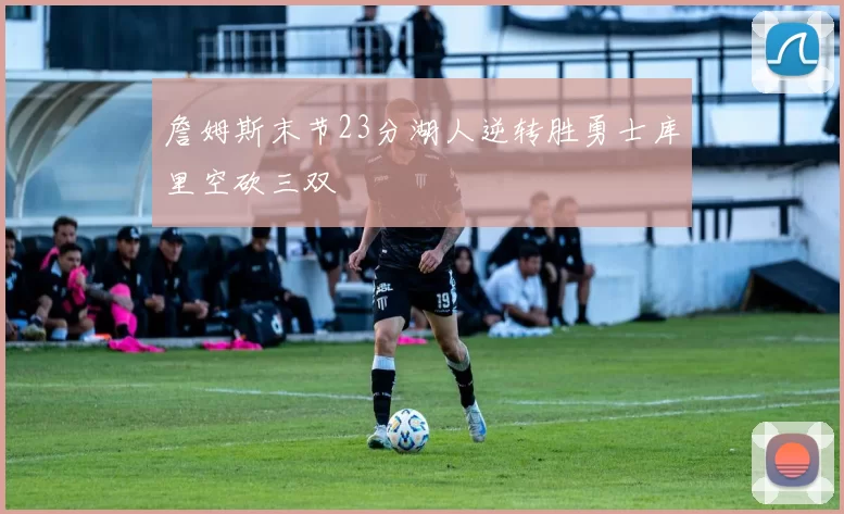 詹姆斯末节23分湖人逆转胜勇士库里空砍三双