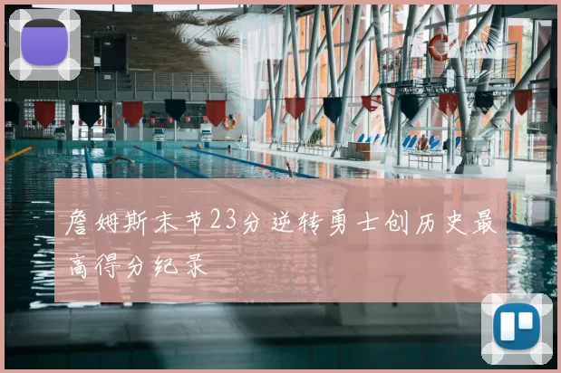 詹姆斯末节23分逆转勇士创历史最高得分纪录