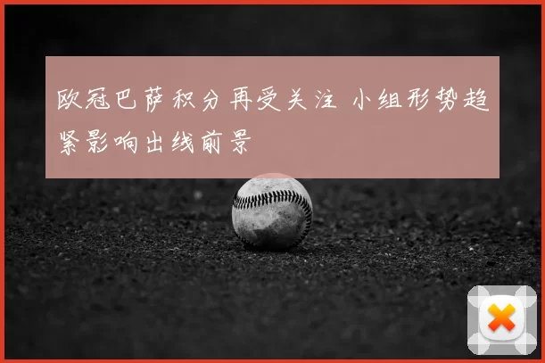 欧冠巴萨积分再受关注 小组形势趋紧影响出线前景