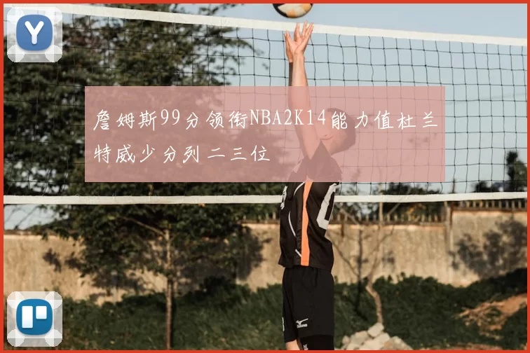 詹姆斯99分领衔NBA2K14能力值杜兰特威少分列二三位