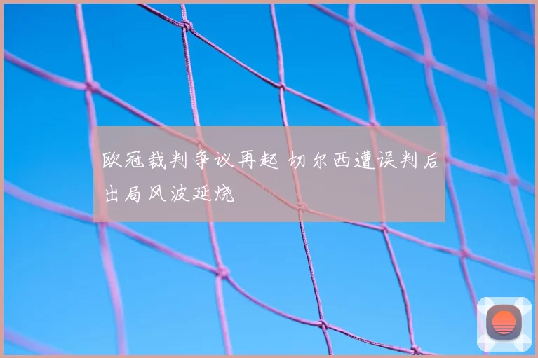 欧冠裁判争议再起 切尔西遭误判后出局风波延烧