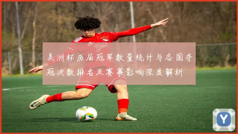 美洲杯历届冠军数量统计与各国夺冠次数排名及赛事影响深度解析