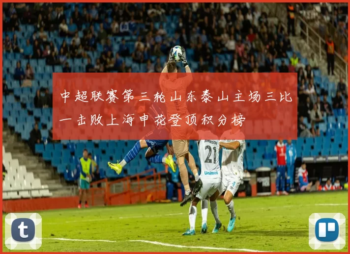 中超联赛第三轮山东泰山主场三比一击败上海申花登顶积分榜