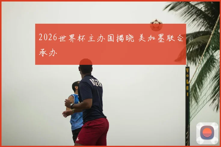 2026世界杯主办国揭晓 美加墨联合承办