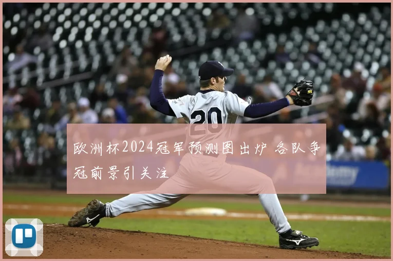 欧洲杯2024冠军预测图出炉 各队争冠前景引关注