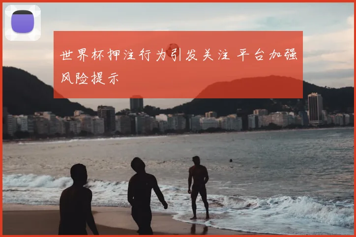世界杯押注行为引发关注 平台加强风险提示
