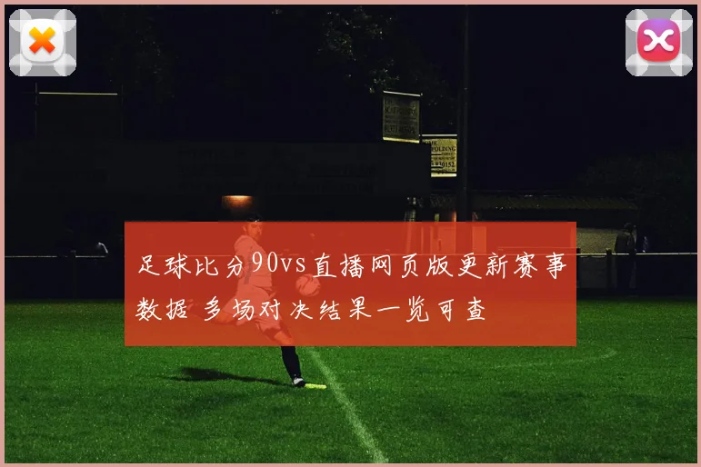足球比分90vs直播网页版更新赛事数据 多场对决结果一览可查