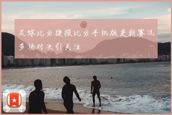 足球比分捷报比分手机版更新赛况多场对决引关注