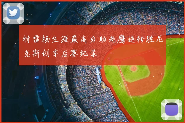 特雷杨生涯最高分助老鹰逆转胜尼克斯创季后赛纪录