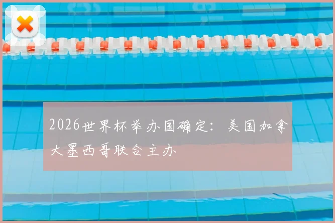 2026世界杯举办国确定:美国加拿大墨西哥联合主办