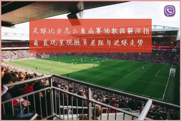 足球比分怎么看成赛场数据解读指南 直观呈现胜负差距与进球走势