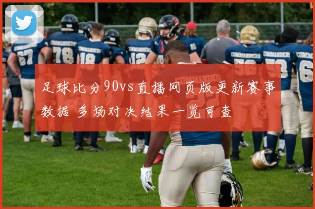 足球比分90vs直播网页版更新赛事数据 多场对决结果一览可查