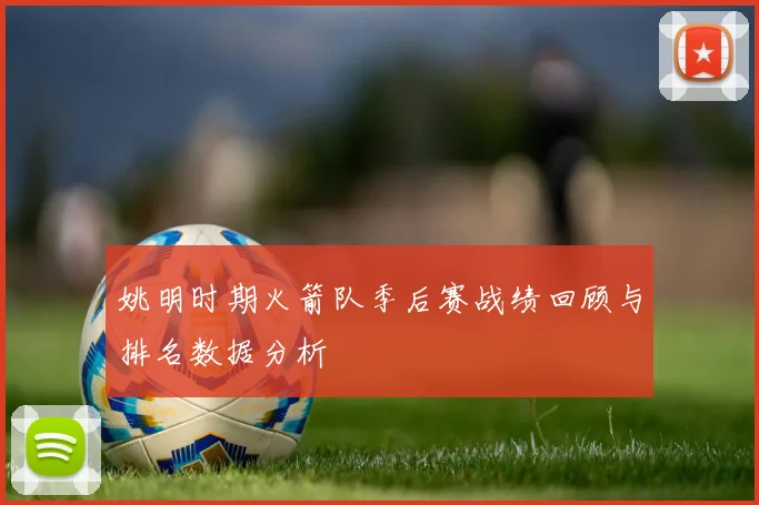 姚明时期火箭队季后赛战绩回顾与排名数据分析